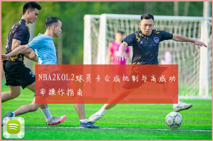 NBA2KOL2球员卡合成机制与高成功率操作指南