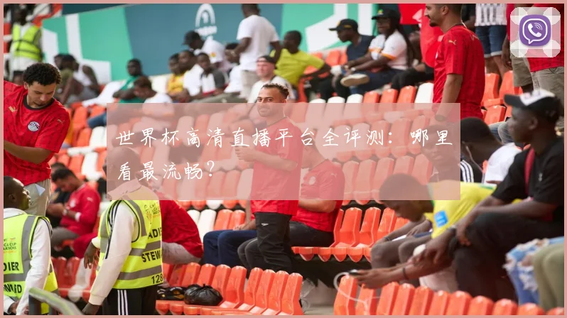 世界杯高清直播平台全评测：哪里看最流畅？