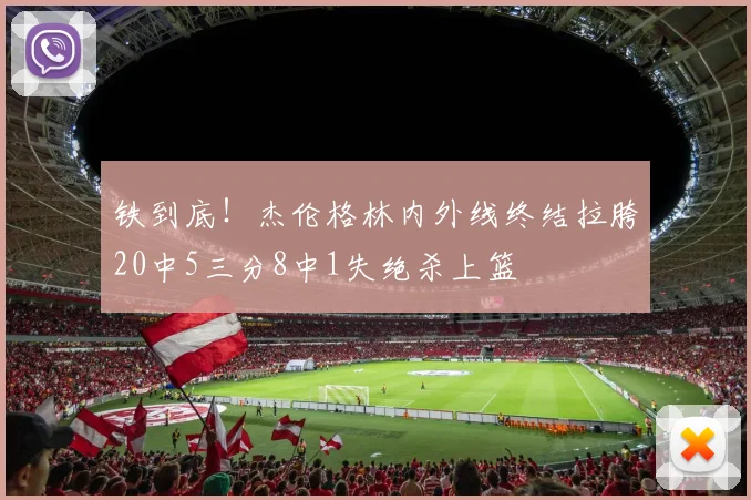 铁到底！杰伦格林内外线终结拉胯20中5三分8中1失绝杀上篮