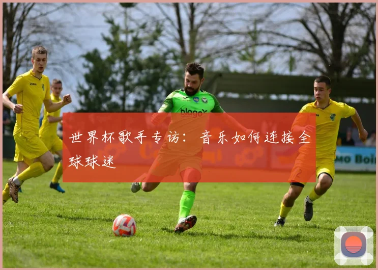 世界杯歌手专访：音乐如何连接全球球迷