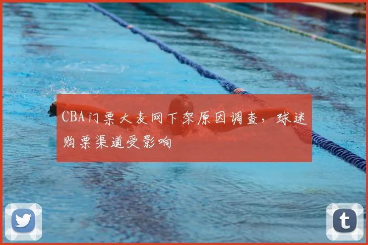 CBA门票大麦网下架原因调查，球迷购票渠道受影响