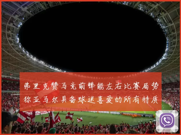 弗里克赞马竞前锋能左右比赛局势称亚马尔具备球迷喜爱的所有特质