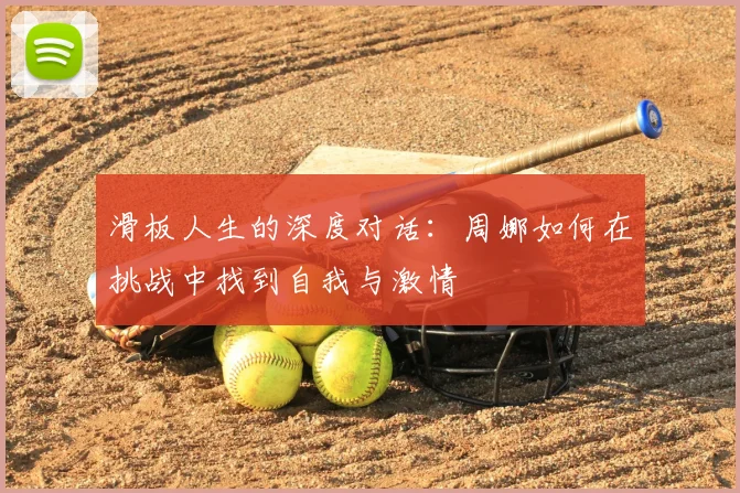 滑板人生的深度对话：周娜如何在挑战中找到自我与激情