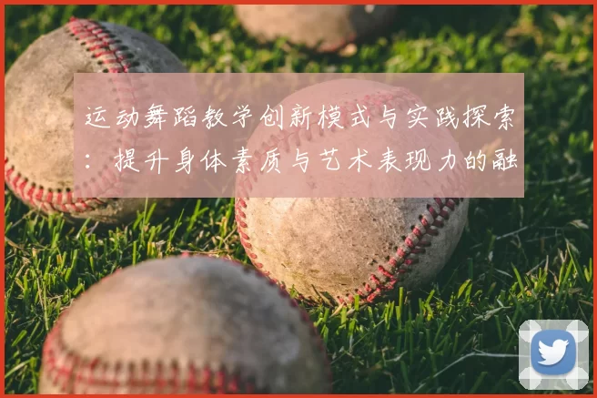 运动舞蹈教学创新模式与实践探索：提升身体素质与艺术表现力的融合方法