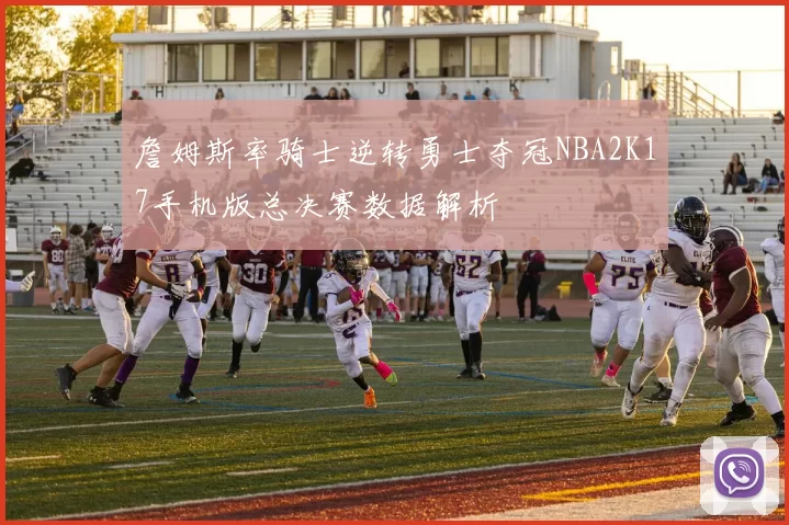 詹姆斯率骑士逆转勇士夺冠NBA2K17手机版总决赛数据解析