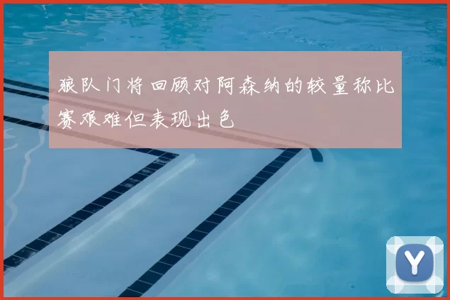 狼队门将回顾对阿森纳的较量称比赛艰难但表现出色