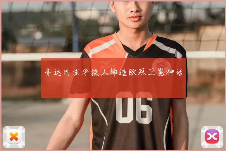 齐达内玄学换人缔造欧冠卫冕神话