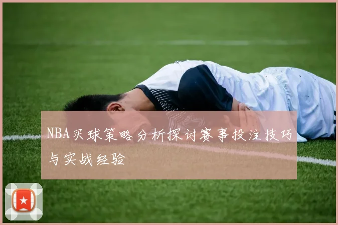 NBA买球策略分析探讨赛事投注技巧与实战经验