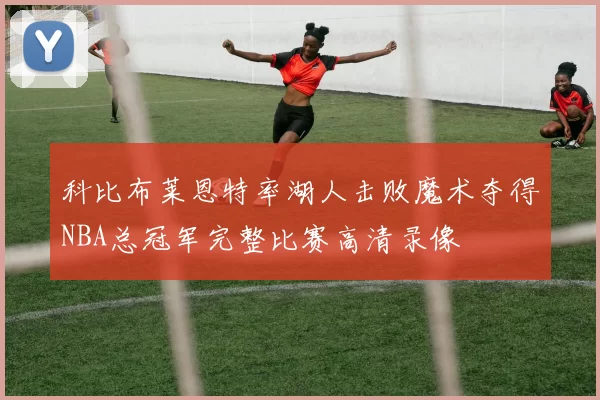 科比布莱恩特率湖人击败魔术夺得NBA总冠军完整比赛高清录像