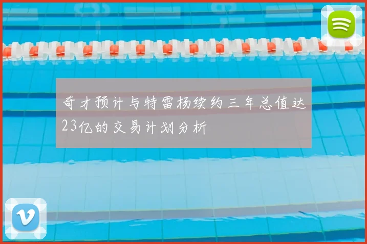奇才预计与特雷杨续约三年总值达23亿的交易计划分析