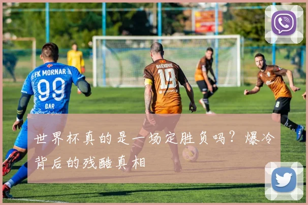 世界杯真的是一场定胜负吗?爆冷背后的残酷真相