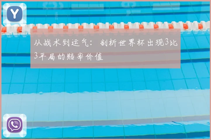 从战术到运气：剖析世界杯出现3比3平局的赔率价值
