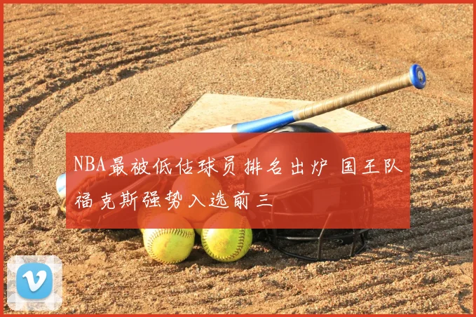 NBA最被低估球员排名出炉 国王队福克斯强势入选前三