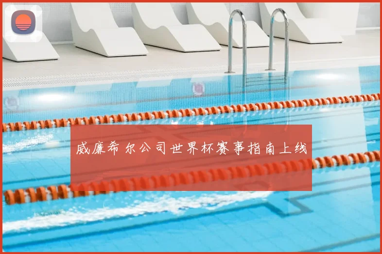威廉希尔公司世界杯赛事指南上线