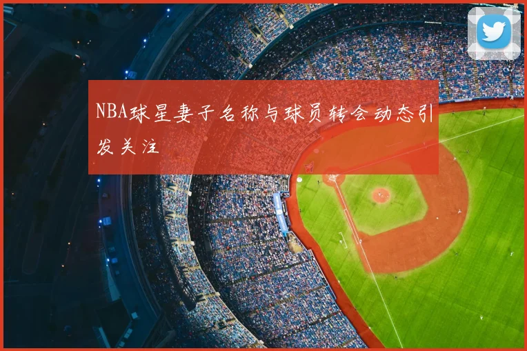 NBA球星妻子名称与球员转会动态引发关注