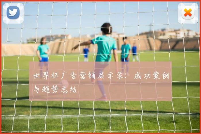 世界杯广告营销启示录：成功案例与趋势总结
