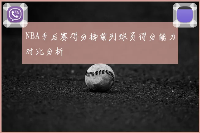 NBA季后赛得分榜前列球员得分能力对比分析