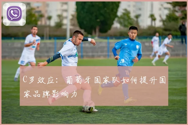 C罗效应：葡萄牙国家队如何提升国家品牌影响力