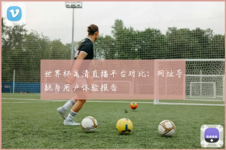 世界杯高清直播平台对比：网址导航与用户体验报告