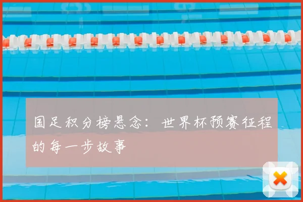 国足积分榜悬念：世界杯预赛征程的每一步故事