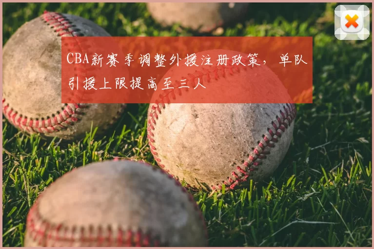 CBA新赛季调整外援注册政策，单队引援上限提高至三人