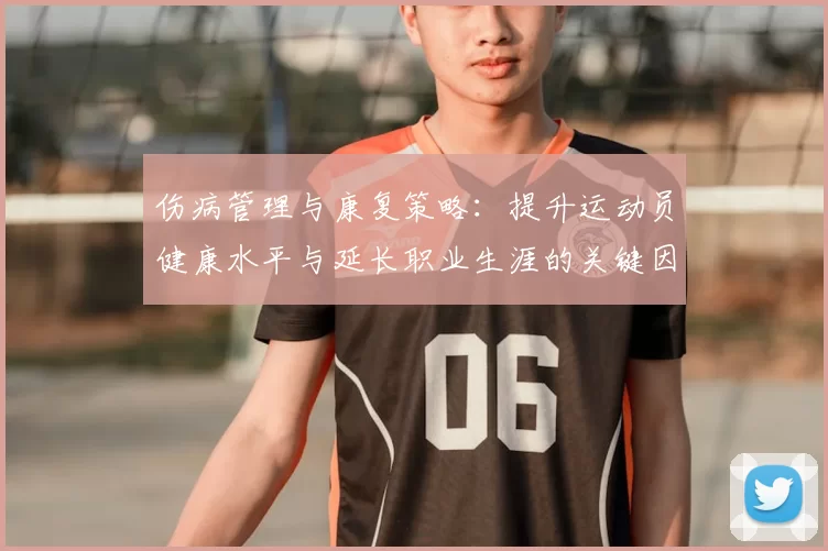 伤病管理与康复策略：提升运动员健康水平与延长职业生涯的关键因素