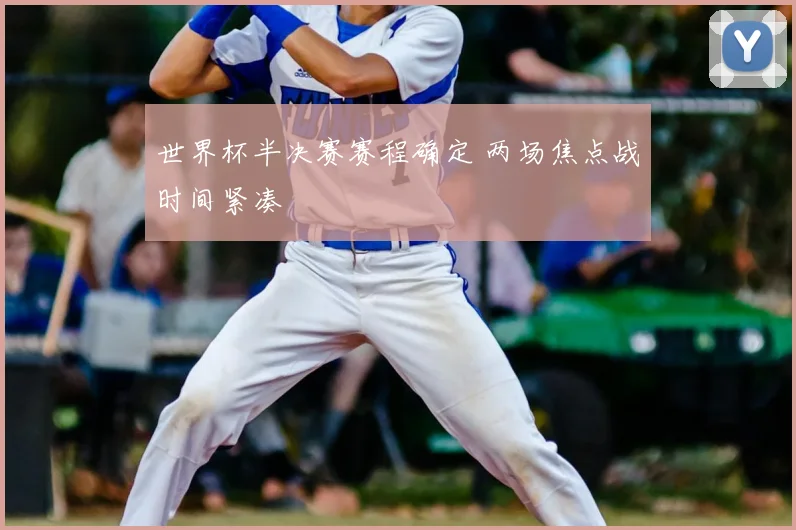 世界杯半决赛赛程确定 两场焦点战时间紧凑