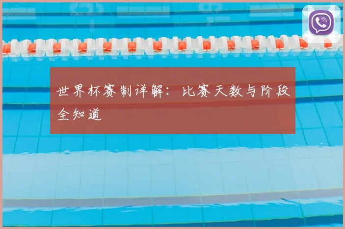 世界杯赛制详解：比赛天数与阶段全知道