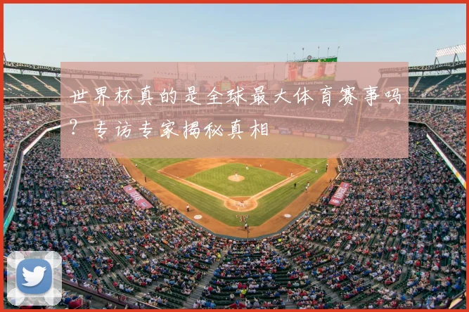 世界杯真的是全球最大体育赛事吗？专访专家揭秘真相