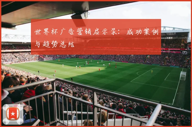 世界杯广告营销启示录：成功案例与趋势总结