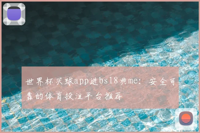 世界杯买球app进bs18典me：安全可靠的体育投注平台推荐