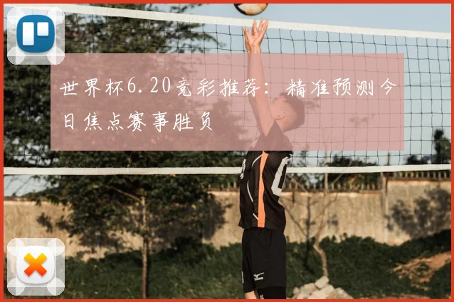 世界杯6.20竞彩推荐：精准预测今日焦点赛事胜负