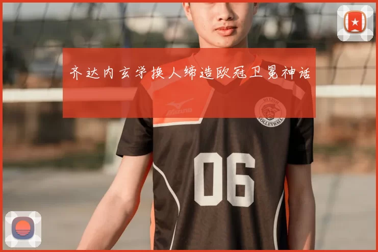 齐达内玄学换人缔造欧冠卫冕神话