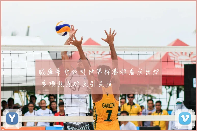 威廉希尔公司世界杯赛程看点出炉 多项焦点对决引关注