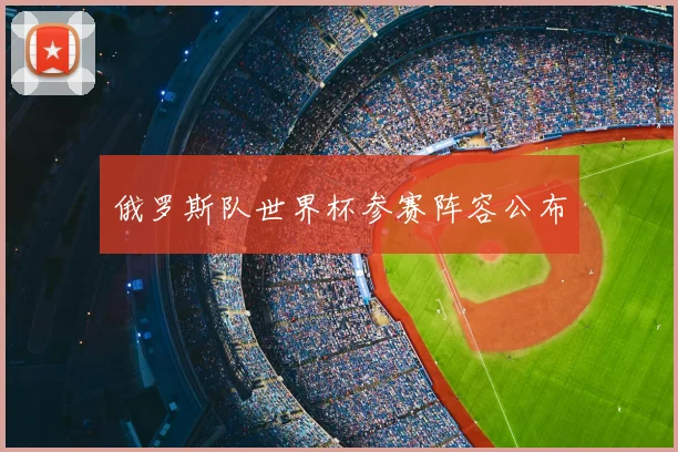 俄罗斯队世界杯参赛阵容公布