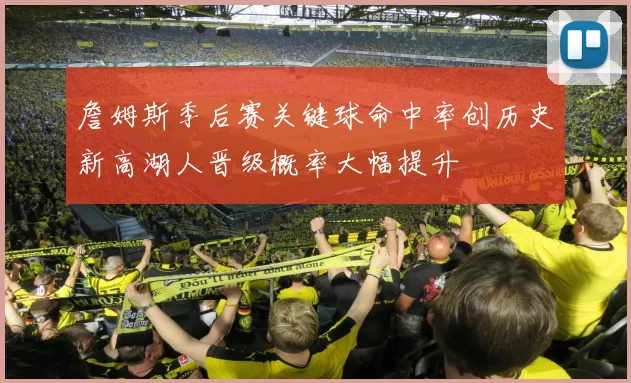 詹姆斯季后赛关键球命中率创历史新高湖人晋级概率大幅提升