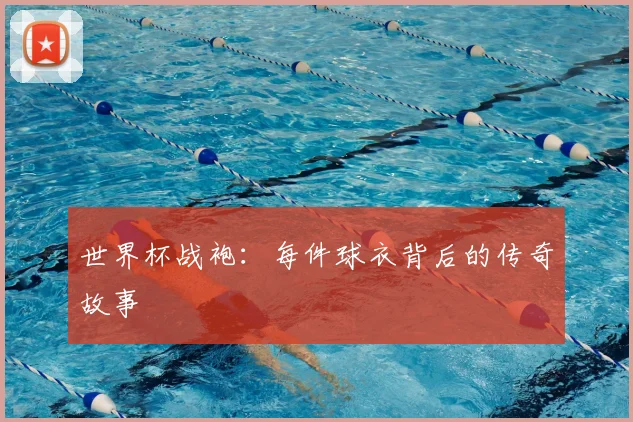 世界杯战袍：每件球衣背后的传奇故事