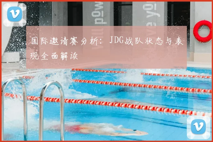 国际邀请赛分析：JDG战队状态与表现全面解读