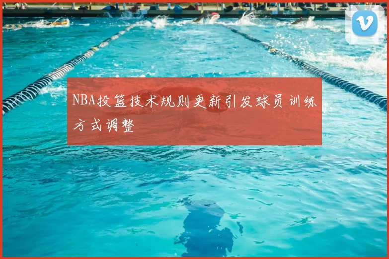 NBA投篮技术规则更新引发球员训练方式调整