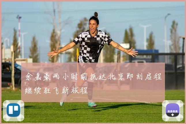余嘉豪两小时前抵达北京即刻启程继续狂飞新旅程