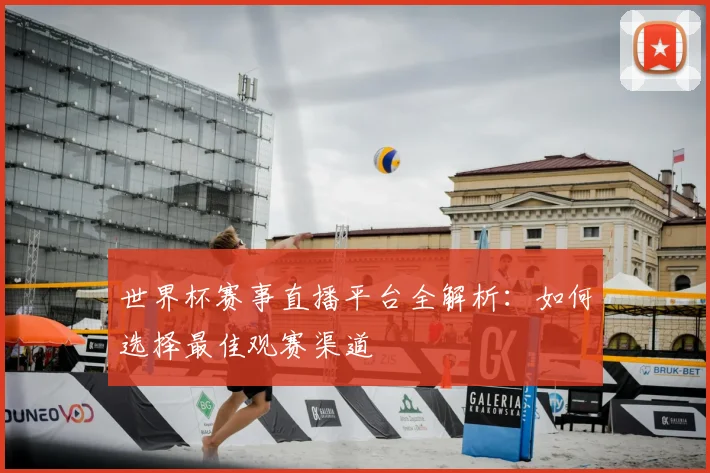 世界杯赛事直播平台全解析：如何选择最佳观赛渠道
