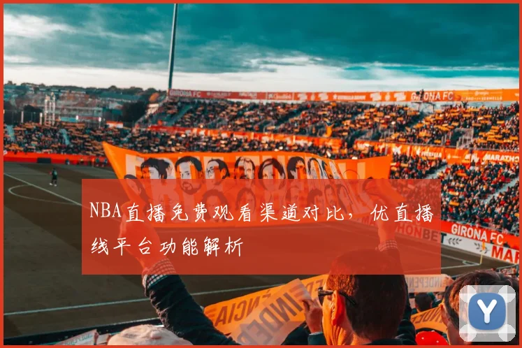 NBA直播免费观看渠道对比，优直播线平台功能解析