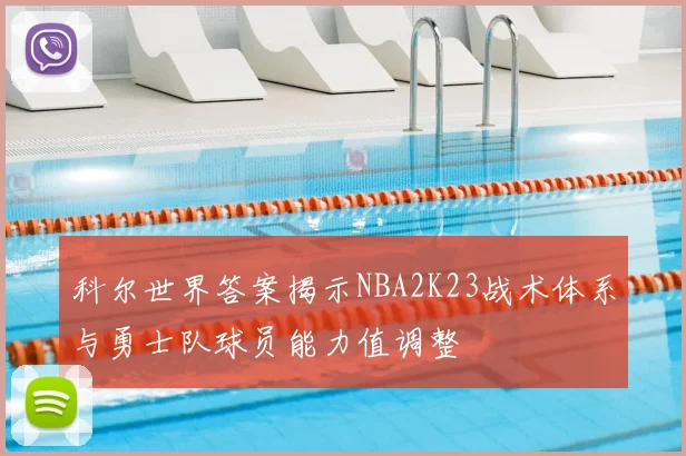科尔世界答案揭示NBA2K23战术体系与勇士队球员能力值调整